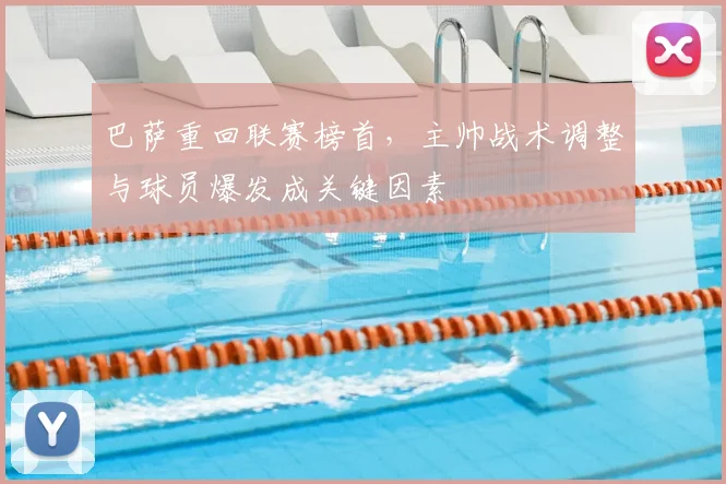 巴萨重回联赛榜首，主帅战术调整与球员爆发成关键因素