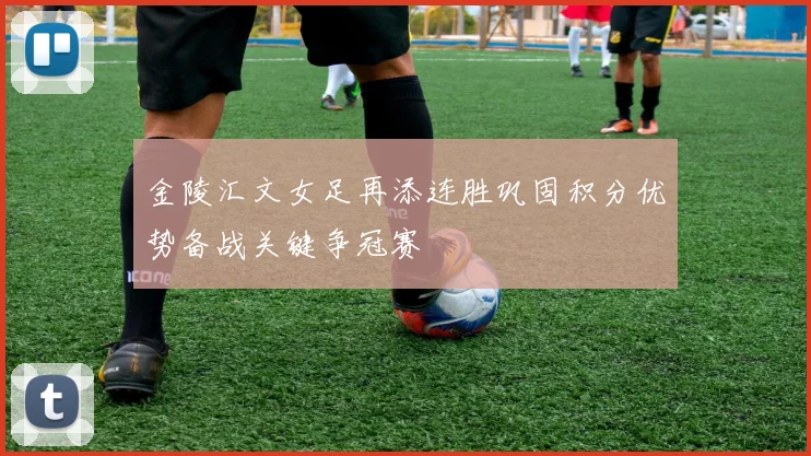 金陵汇文女足再添连胜巩固积分优势备战关键争冠赛