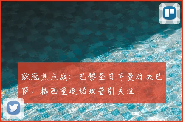 欧冠焦点战：巴黎圣日耳曼对决巴萨，梅西重返诺坎普引关注