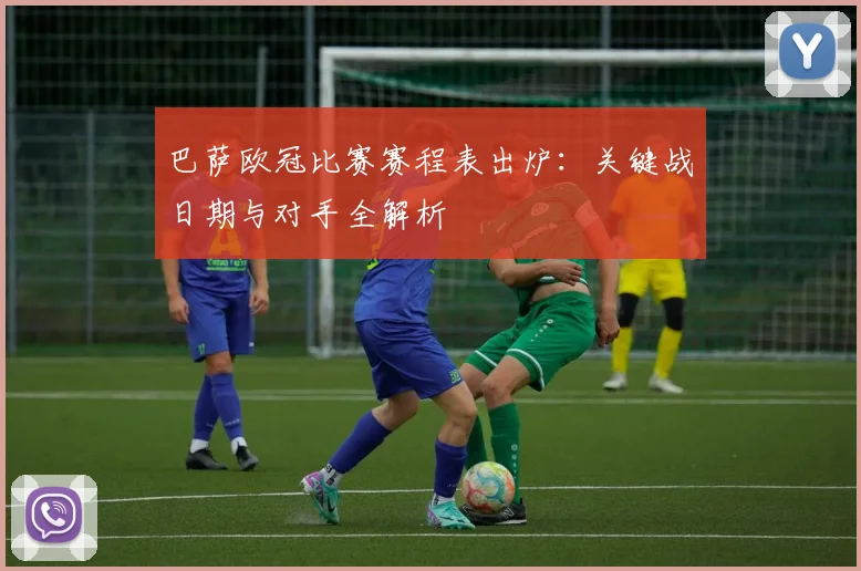 巴萨欧冠比赛赛程表出炉：关键战日期与对手全解析