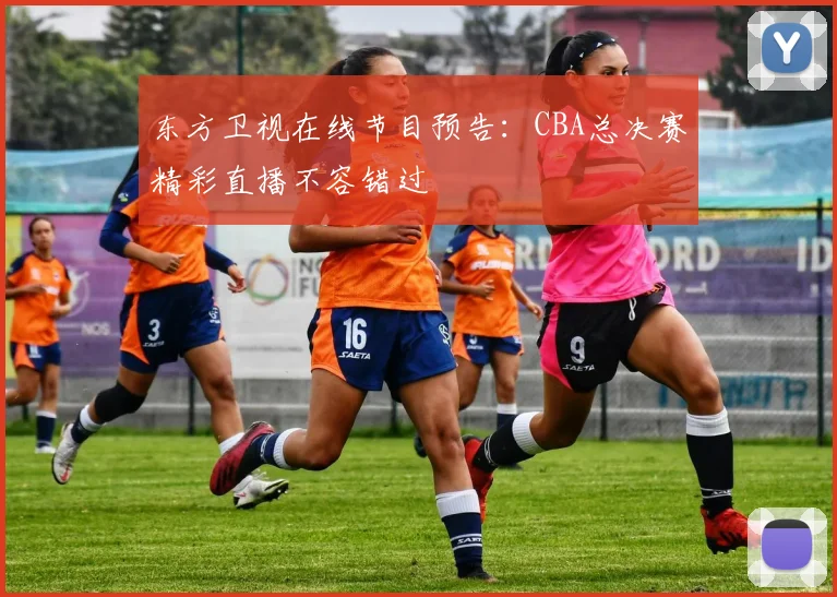 东方卫视在线节目预告：CBA总决赛精彩直播不容错过