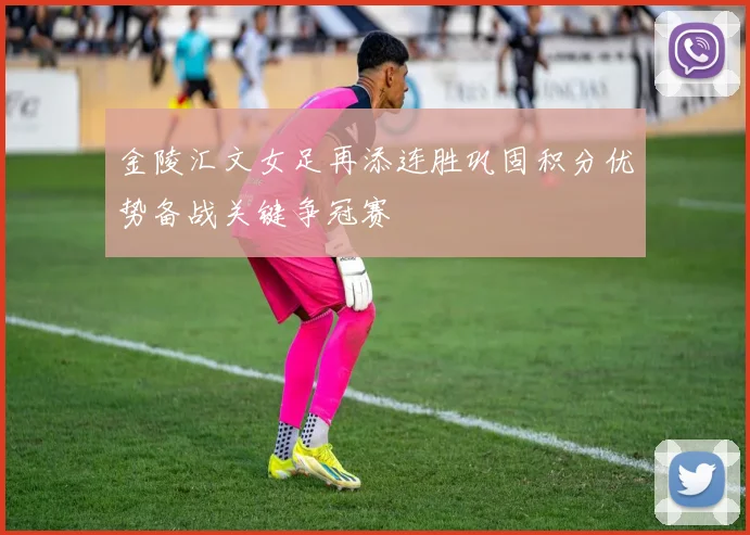 金陵汇文女足再添连胜巩固积分优势备战关键争冠赛