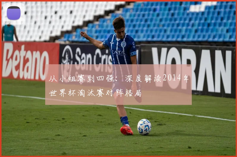 从小组赛到四强：深度解读2014年世界杯淘汰赛对阵格局