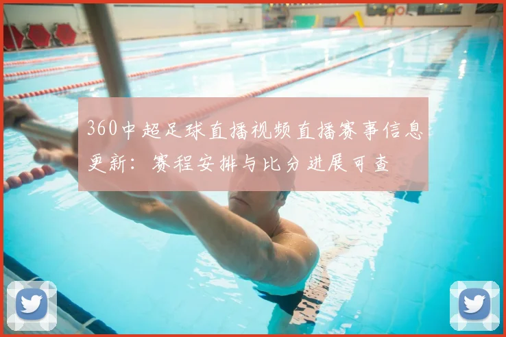 360中超足球直播视频直播赛事信息更新：赛程安排与比分进展可查