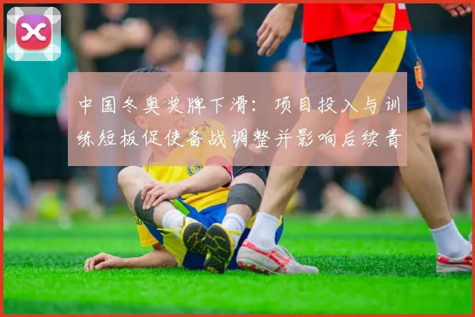 中国冬奥奖牌下滑：项目投入与训练短板促使备战调整并影响后续青训布局