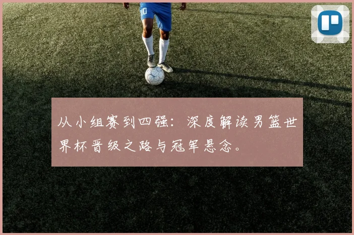 从小组赛到四强：深度解读男篮世界杯晋级之路与冠军悬念。