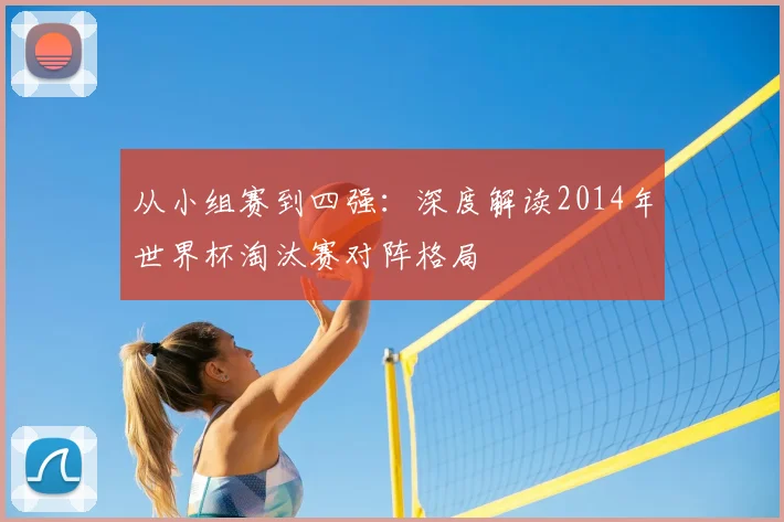 从小组赛到四强：深度解读2014年世界杯淘汰赛对阵格局