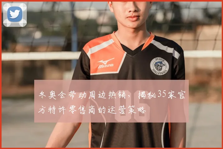 冬奥会带动周边热销，揭秘35家官方特许零售商的运营策略