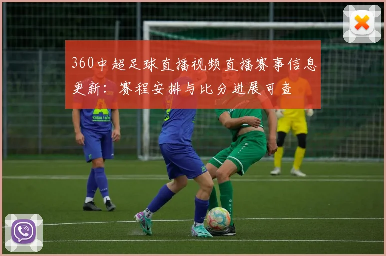 360中超足球直播视频直播赛事信息更新：赛程安排与比分进展可查